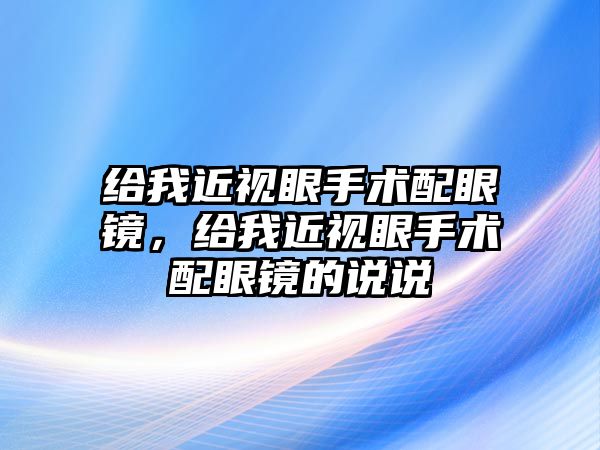 給我近視眼手術配眼鏡，給我近視眼手術配眼鏡的說說