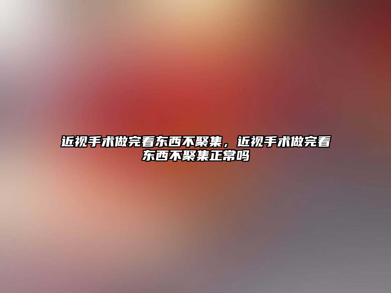 近視手術做完看東西不聚集，近視手術做完看東西不聚集正常嗎