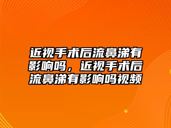 近視手術后流鼻涕有影響嗎，近視手術后流鼻涕有影響嗎視頻