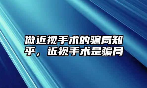 做近視手術(shù)的騙局知乎，近視手術(shù)是騙局