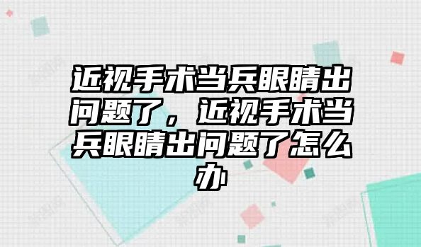 近視手術當兵眼睛出問題了，近視手術當兵眼睛出問題了怎么辦