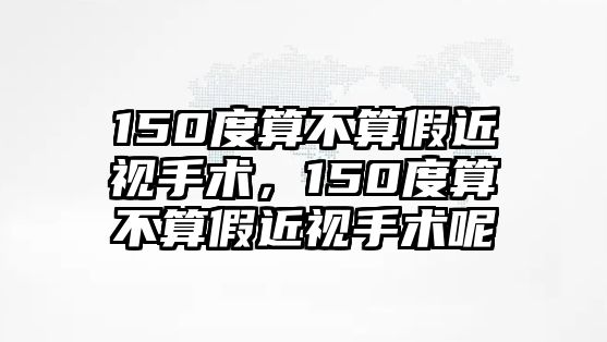 150度算不算假近視手術，150度算不算假近視手術呢