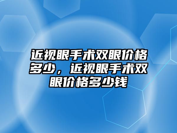 近視眼手術雙眼價格多少，近視眼手術雙眼價格多少錢