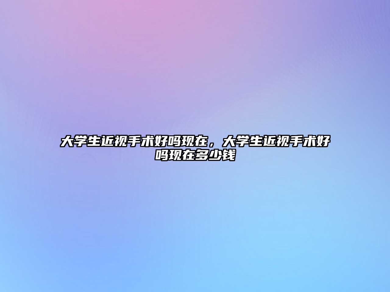 大學生近視手術好嗎現在，大學生近視手術好嗎現在多少錢