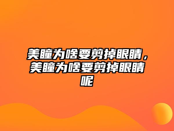 美瞳為啥要剪掉眼睛，美瞳為啥要剪掉眼睛呢