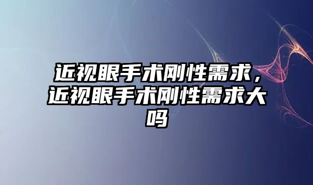 近視眼手術剛性需求，近視眼手術剛性需求大嗎