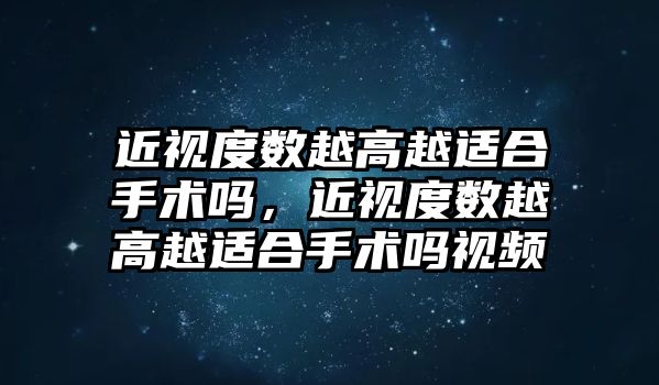 近視度數越高越適合手術嗎，近視度數越高越適合手術嗎視頻