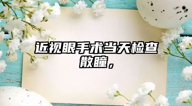 近視眼手術當天檢查散瞳，