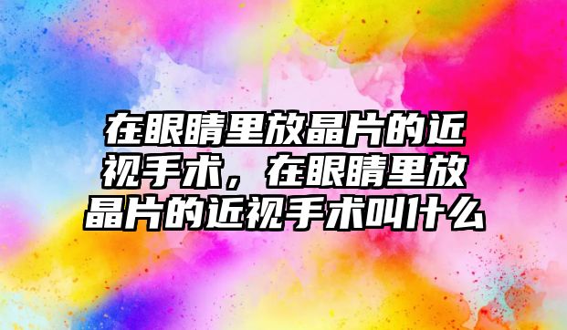 在眼睛里放晶片的近視手術，在眼睛里放晶片的近視手術叫什么