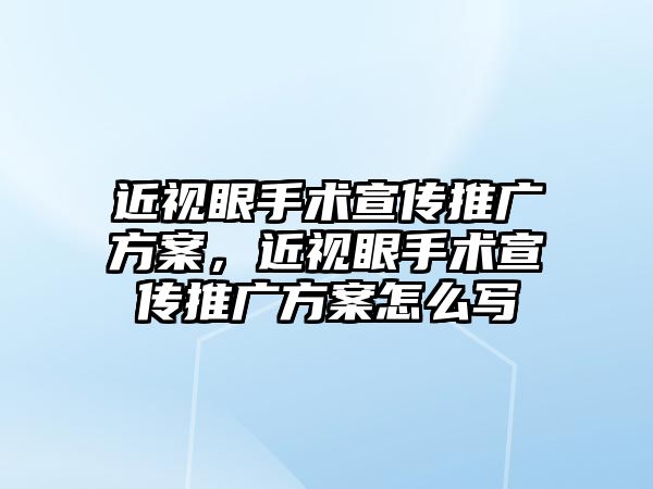 近視眼手術宣傳推廣方案，近視眼手術宣傳推廣方案怎么寫