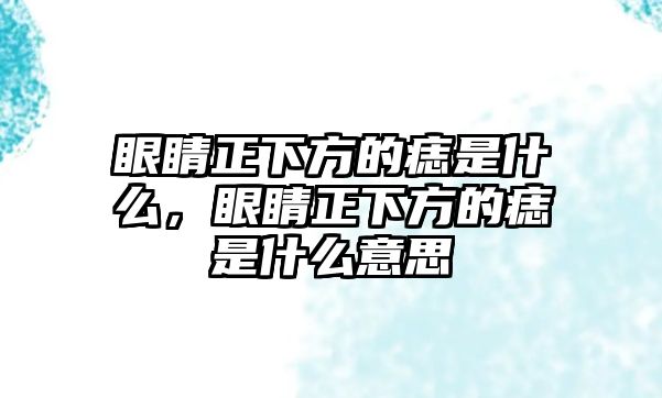 眼睛正下方的痣是什么，眼睛正下方的痣是什么意思