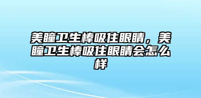 美瞳衛生棒吸住眼睛，美瞳衛生棒吸住眼睛會怎么樣