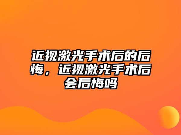 近視激光手術后的后悔，近視激光手術后會后悔嗎