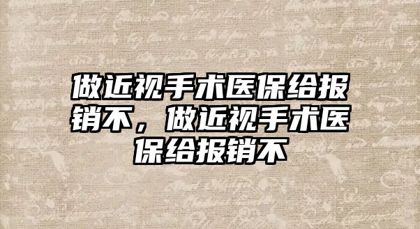 做近視手術醫保給報銷不，做近視手術醫保給報銷不