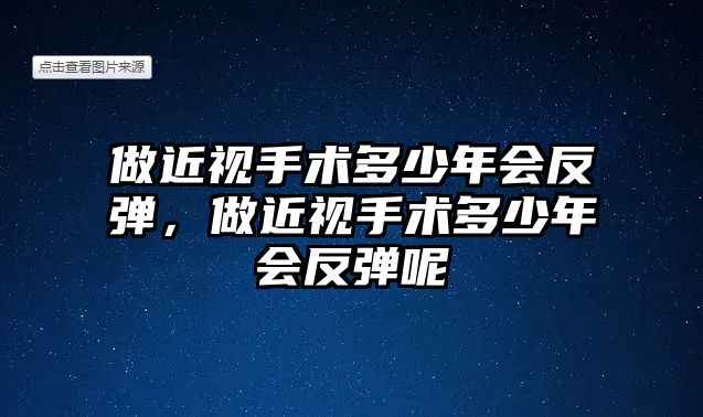 做近視手術(shù)多少年會(huì)反彈，做近視手術(shù)多少年會(huì)反彈呢