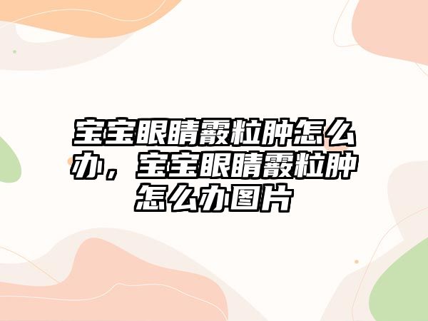 寶寶眼睛霰粒腫怎么辦，寶寶眼睛霰粒腫怎么辦圖片