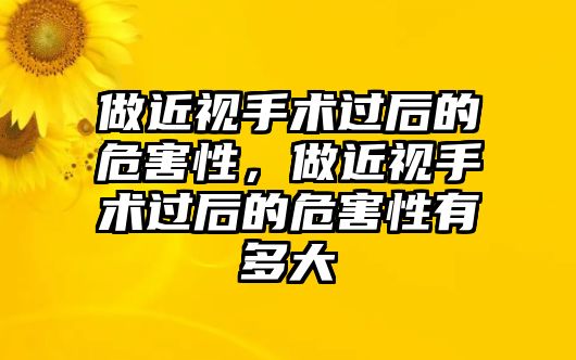 做近視手術(shù)過后的危害性，做近視手術(shù)過后的危害性有多大