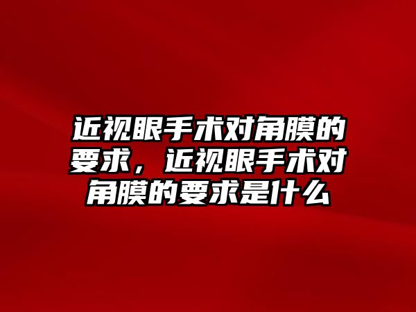 近視眼手術對角膜的要求，近視眼手術對角膜的要求是什么