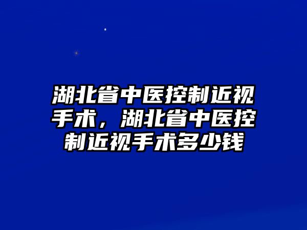 湖北省中醫控制近視手術，湖北省中醫控制近視手術多少錢