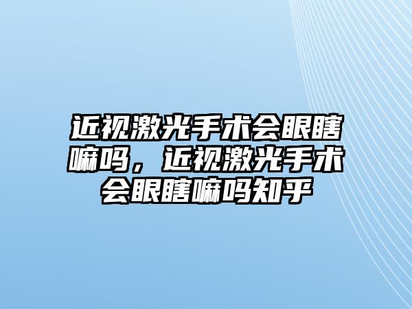 近視激光手術會眼瞎嘛嗎，近視激光手術會眼瞎嘛嗎知乎