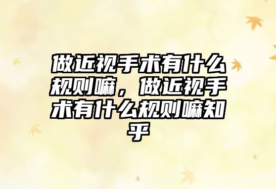 做近視手術有什么規則嘛，做近視手術有什么規則嘛知乎