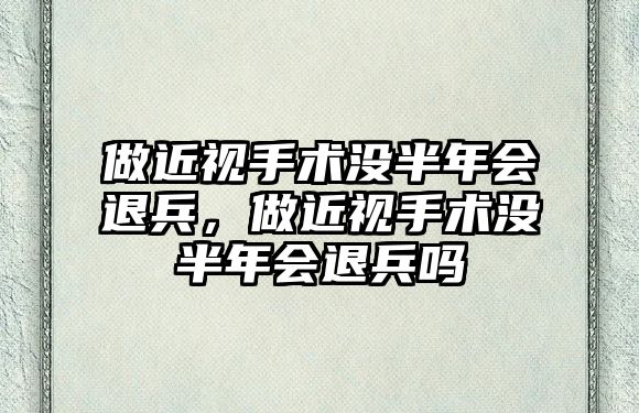 做近視手術沒半年會退兵，做近視手術沒半年會退兵嗎