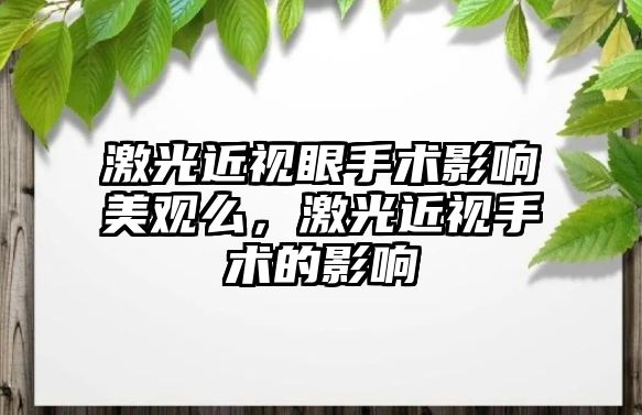 激光近視眼手術(shù)影響美觀么，激光近視手術(shù)的影響