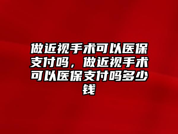 做近視手術(shù)可以醫(yī)保支付嗎，做近視手術(shù)可以醫(yī)保支付嗎多少錢