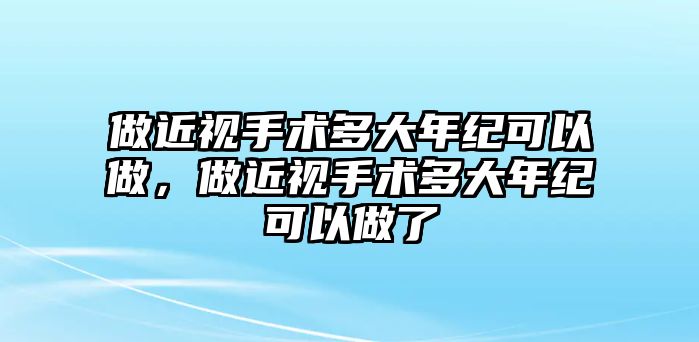 做近視手術多大年紀可以做，做近視手術多大年紀可以做了