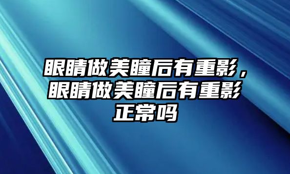 眼睛做美瞳后有重影，眼睛做美瞳后有重影正常嗎