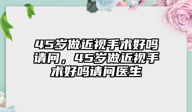 45歲做近視手術好嗎請問，45歲做近視手術好嗎請問醫生