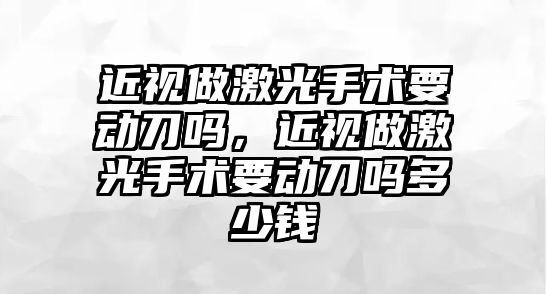 近視做激光手術要動刀嗎，近視做激光手術要動刀嗎多少錢