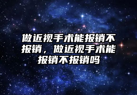 做近視手術能報銷不報銷，做近視手術能報銷不報銷嗎