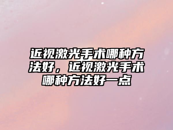 近視激光手術哪種方法好，近視激光手術哪種方法好一點