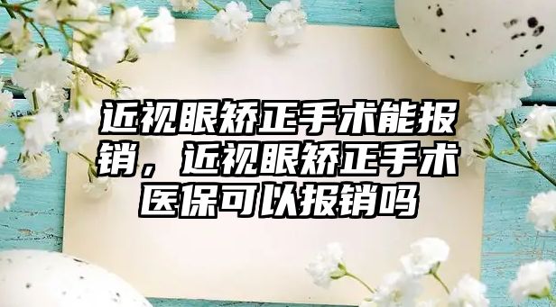 近視眼矯正手術能報銷，近視眼矯正手術醫?？梢詧箐N嗎