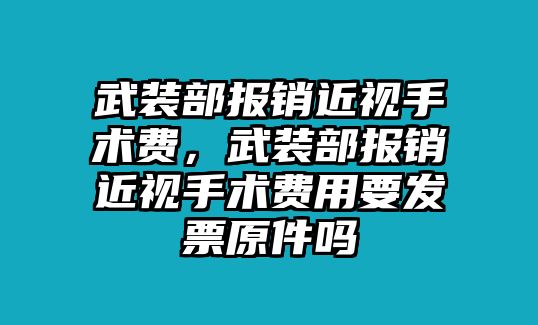 武裝部報銷近視手術費，武裝部報銷近視手術費用要發票原件嗎