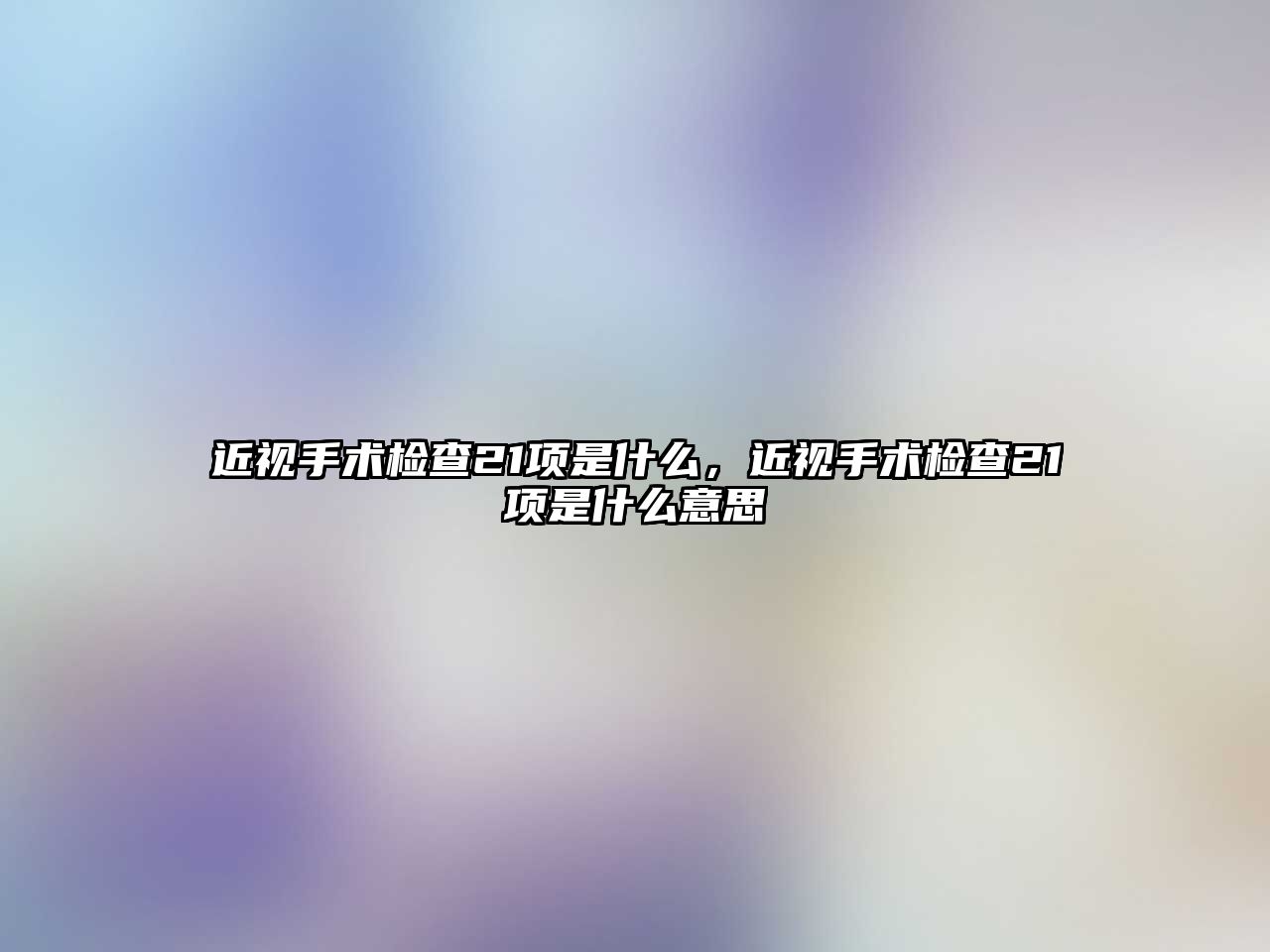 近視手術(shù)檢查21項是什么，近視手術(shù)檢查21項是什么意思