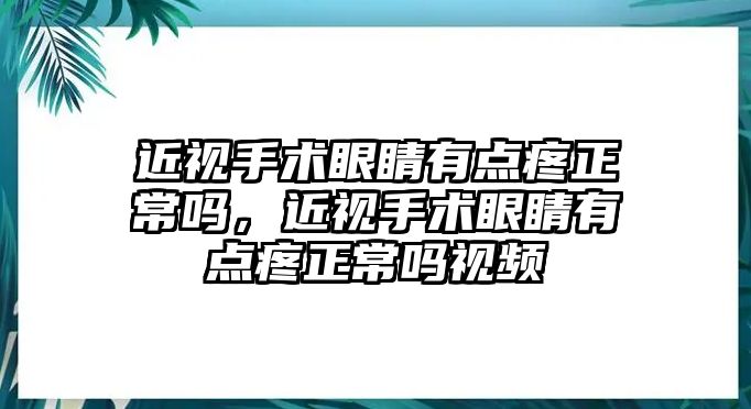 近視手術眼睛有點疼正常嗎，近視手術眼睛有點疼正常嗎視頻