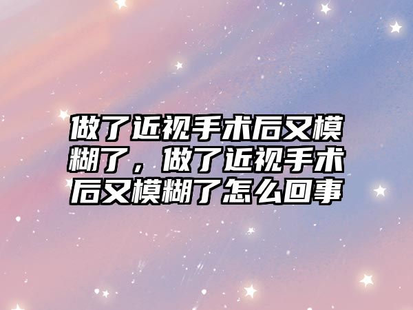 做了近視手術后又模糊了，做了近視手術后又模糊了怎么回事