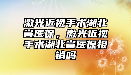 激光近視手術湖北省醫保，激光近視手術湖北省醫保報銷嗎