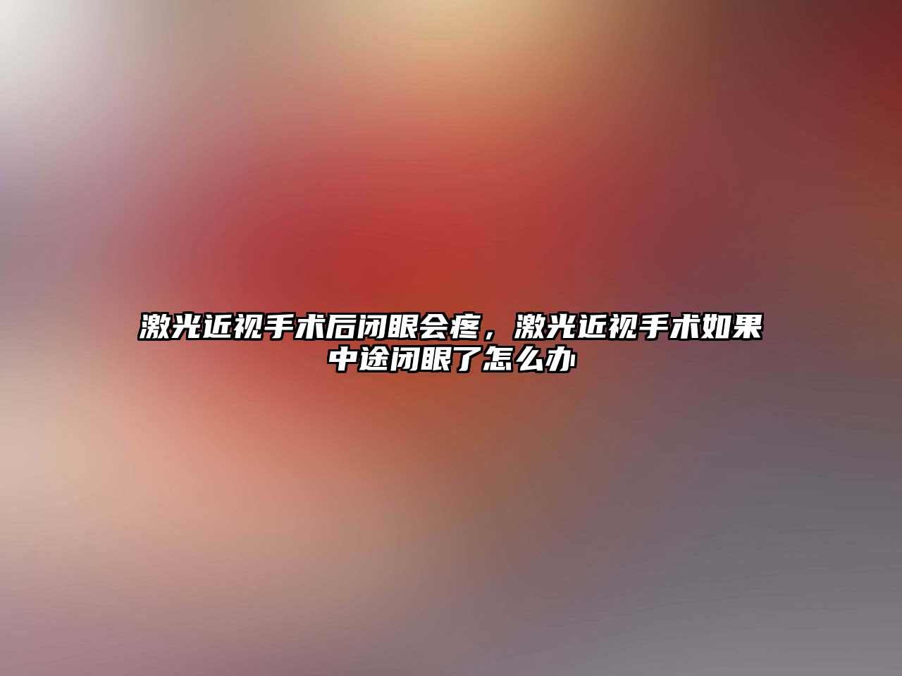 激光近視手術后閉眼會疼，激光近視手術如果中途閉眼了怎么辦