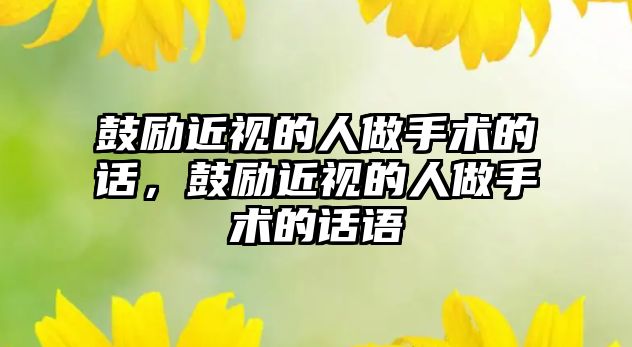 鼓勵近視的人做手術的話，鼓勵近視的人做手術的話語