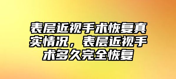 表層近視手術恢復真實情況，表層近視手術多久完全恢復