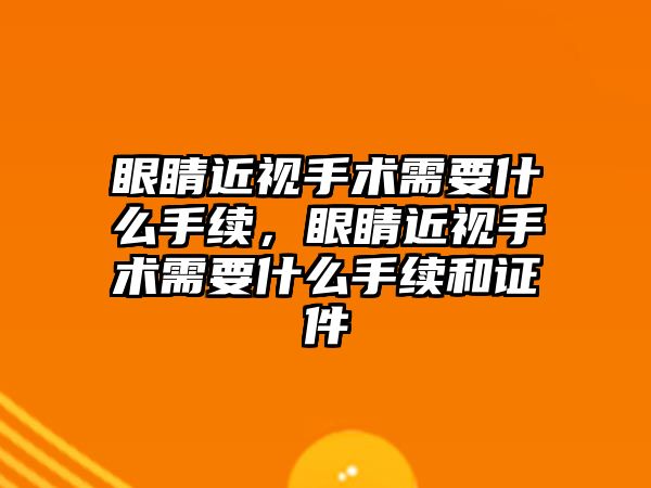 眼睛近視手術需要什么手續，眼睛近視手術需要什么手續和證件