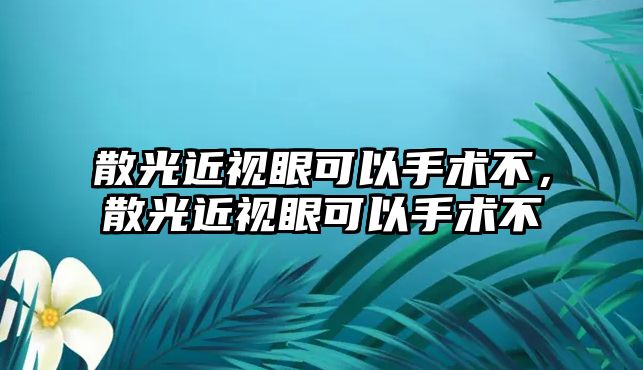 散光近視眼可以手術不，散光近視眼可以手術不