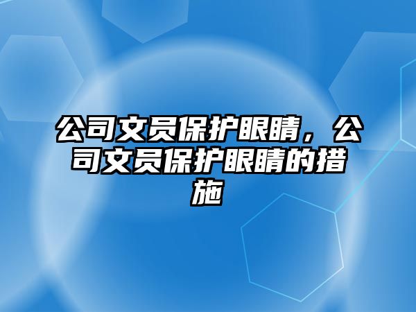 公司文員保護(hù)眼睛，公司文員保護(hù)眼睛的措施