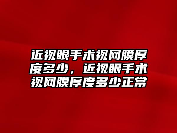 近視眼手術視網膜厚度多少，近視眼手術視網膜厚度多少正常