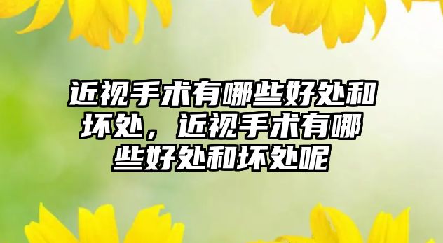 近視手術有哪些好處和壞處，近視手術有哪些好處和壞處呢