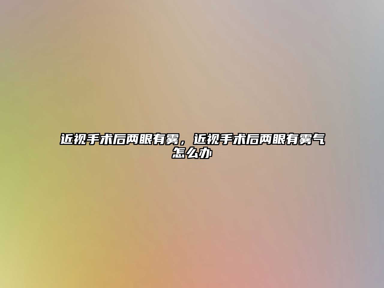 近視手術后兩眼有霧，近視手術后兩眼有霧氣怎么辦