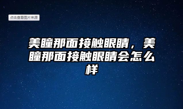 美瞳那面接觸眼睛，美瞳那面接觸眼睛會(huì)怎么樣